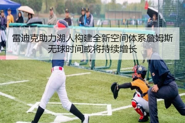 雷迪克助力湖人构建全新空间体系詹姆斯无球时间或将持续增长